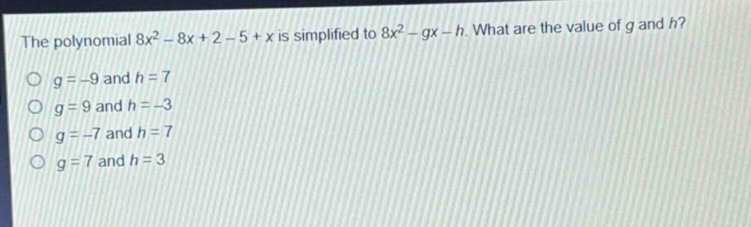 the polynomial 8x² - 8x + 2 - 5 + x is simplified to 8x² - gx - h. what are the value of g and h?\no g = -9 and h = 7\no g = 9 and h = -3\no g = -7 and h = 7\no g = 7 and h = 3