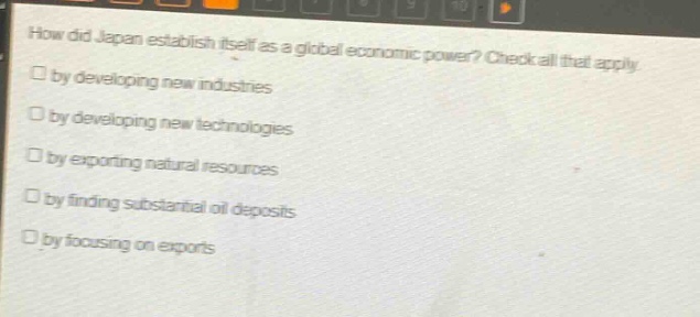 how did japan establish itself as a global economic power? check all that apply. by developing new industries by developing new technologies by exporting natural resources by finding substantial oil deposits by focusing on exports