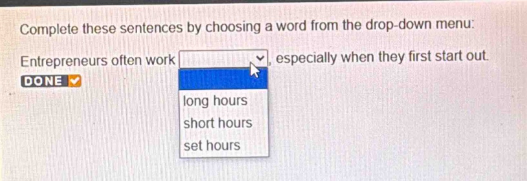 complete these sentences by choosing a word from the drop - down menu: entrepreneurs often work, especially when they first start out. done long hours short hours set hours