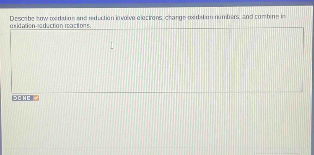 describe how oxidation and reduction involve electrons, change oxidation numbers, and combine in oxidation - reduction reactions.