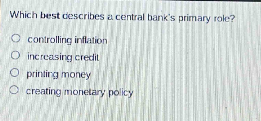 which best describes a central banks primary role? controlling inflation increasing credit printing money creating monetary policy
