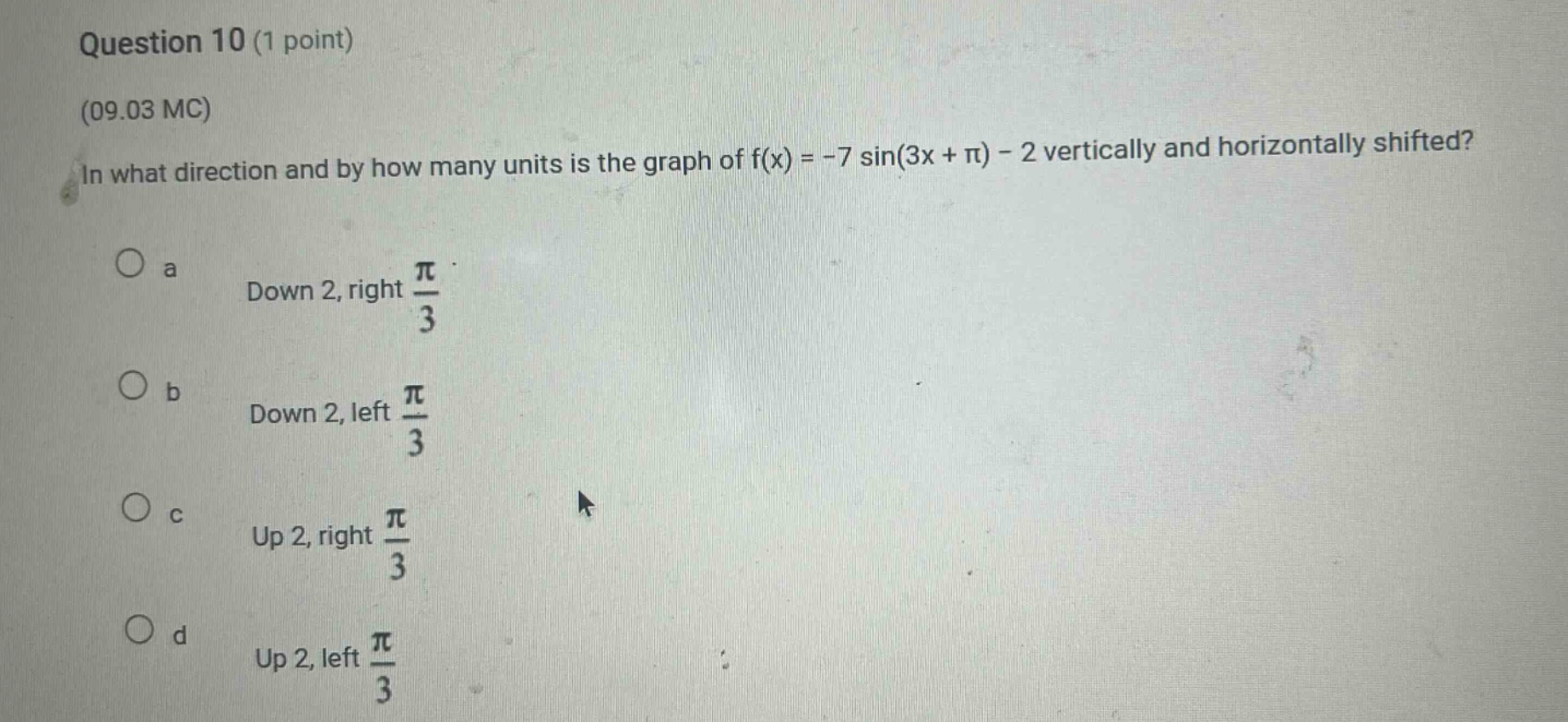 question 10 (1 point) (09.03 mc) in what direction and by how many units is the graph of f(x) = -7 sin(3x + π) - 2 vertically and horizontally shifted? a down 2, right π/3 b down 2, left π/3 c up 2, right π/3 d up 2, left π/3