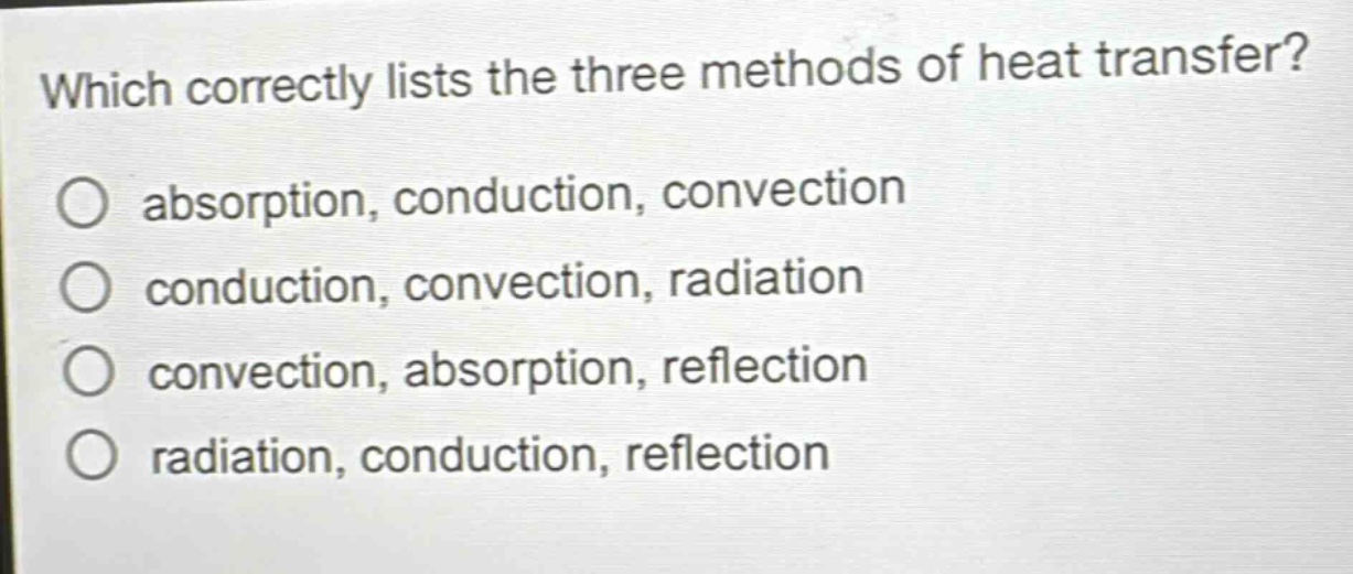 which correctly lists the three methods of heat transfer? absorption, conduction, convection conduction, convection, radiation convection, absorption, reflection radiation, conduction, reflection