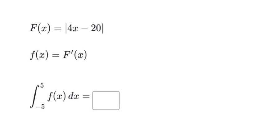 f(x)=|4x - 20|\nf(x)=f(x)\n∫_{-5}^{5}f(x)dx=