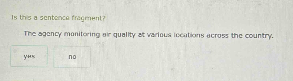 is this a sentence fragment? the agency monitoring air quality at various locations across the country. yes no