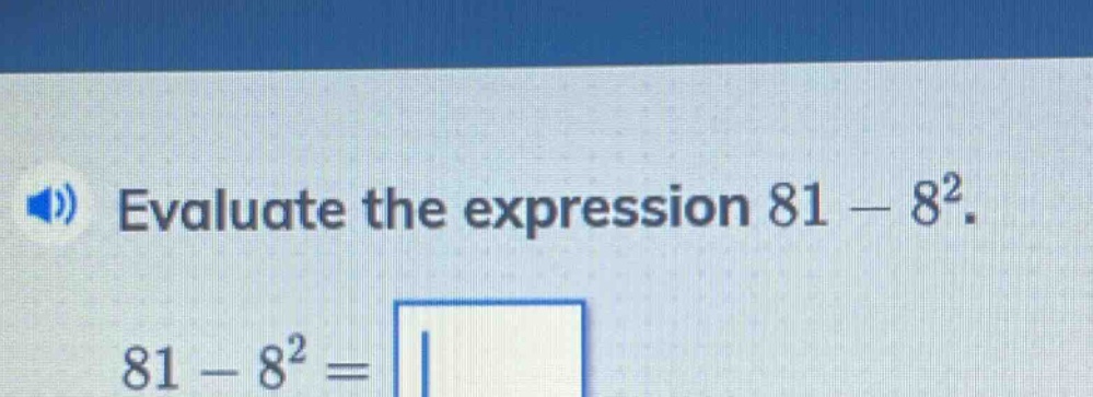evaluate the expression 81 - 8². 81 - 8² =