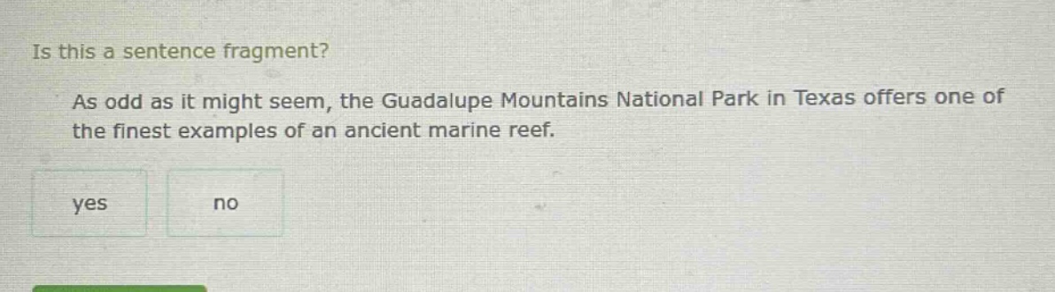 is this a sentence fragment? as odd as it might seem, the guadalupe mountains national park in texas offers one of the finest examples of an ancient marine reef. yes no