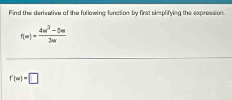 find the derivative of the following function by first simplifying the expression. f(w)=(4w^3 - 5w)/3w f(w)=