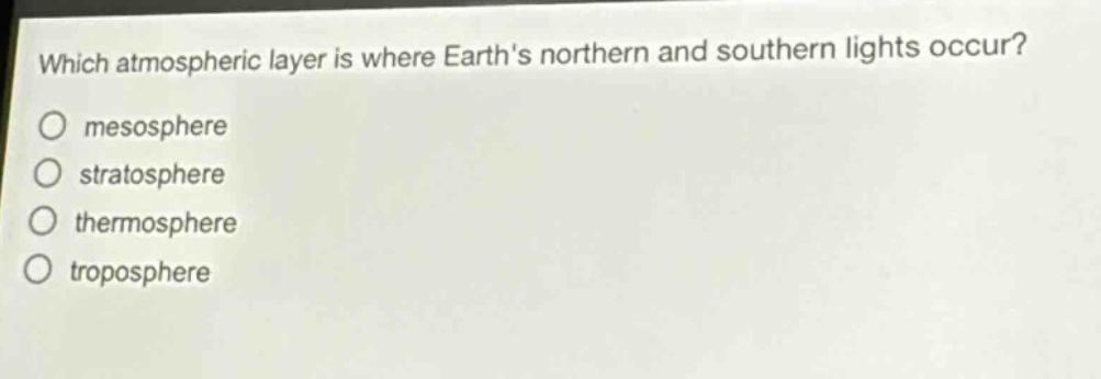 which atmospheric layer is where earths northern and southern lights occur?\nmesosphere\nstratosphere\nthermosphere\ntroposphere