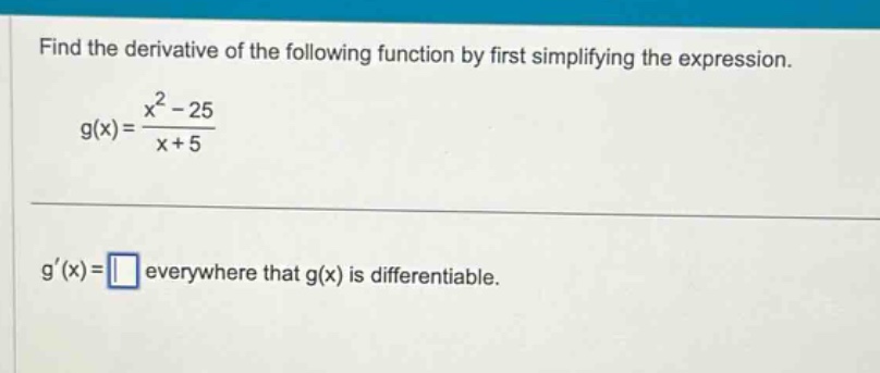 find the derivative of the following function by first simplifying the expression. g(x)=x + 5x2−25 g′(x)= everywhere that g(x) is differentiable.