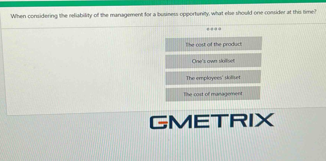 when considering the reliability of the management for a business opportunity, what else should one consider at this time? the cost of the product ones own skillset the employees skillset the cost of management