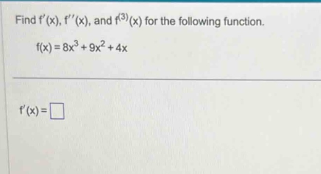 find f(x), f(x), and f^(3)(x) for the following function. f(x)=8x^3 + 9x^2 + 4x f(x)=□