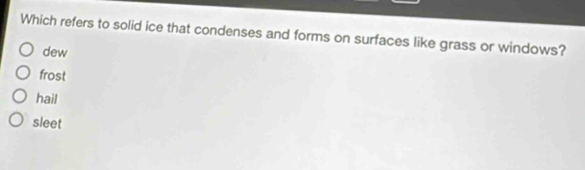 which refers to solid ice that condenses and forms on surfaces like grass or windows?\no dew\no frost\no hail\no sleet