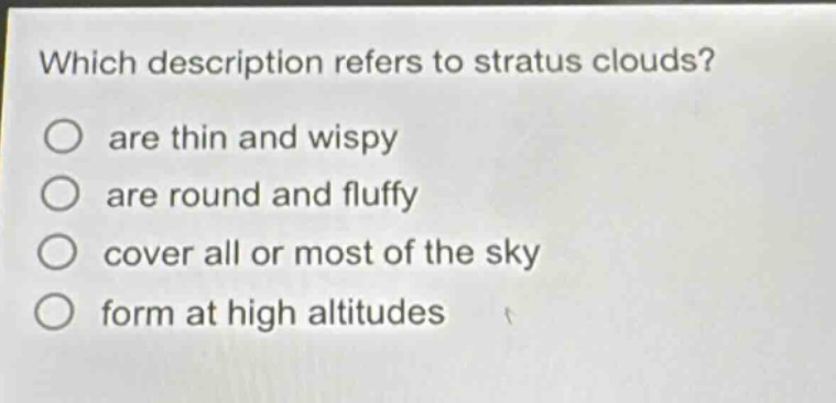 which description refers to stratus clouds? are thin and wispy are round and fluffy cover all or most of the sky form at high altitudes