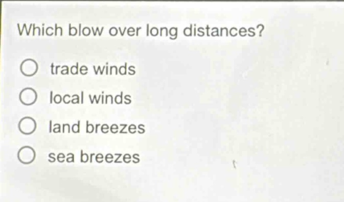 which blow over long distances?\no trade winds\no local winds\no land breezes\no sea breezes