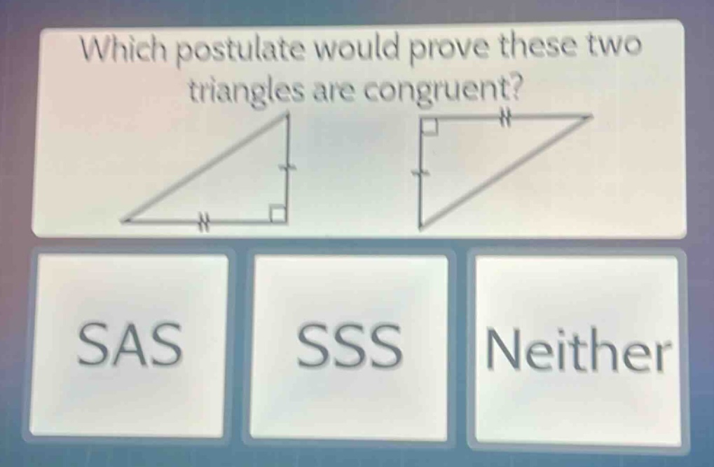 which postulate would prove these two triangles are congruent? sas sss neither