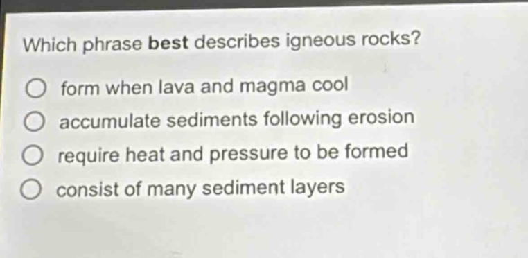 which phrase best describes igneous rocks? form when lava and magma cool accumulate sediments following erosion require heat and pressure to be formed consist of many sediment layers