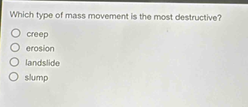 which type of mass movement is the most destructive?\ncreep\nerosion\nlandslide\nslump