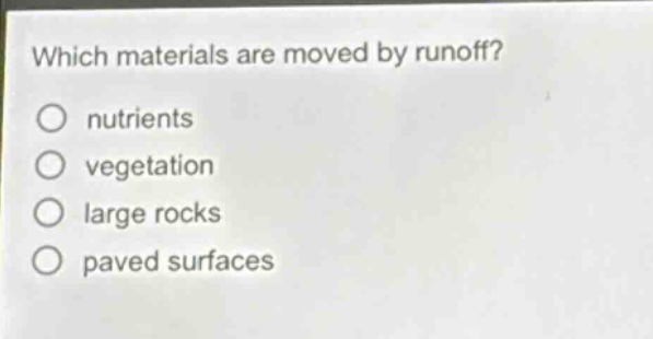 which materials are moved by runoff?\no nutrients\no vegetation\no large rocks\no paved surfaces