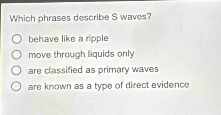 which phrases describe s waves? behave like a ripple move through liquids only are classified as primary waves are known as a type of direct evidence