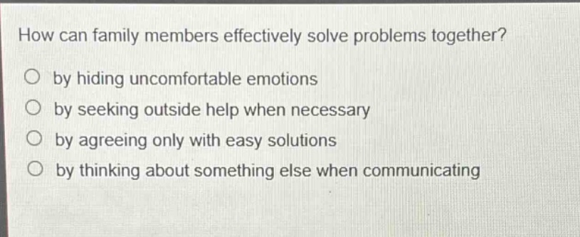 how can family members effectively solve problems together? by hiding uncomfortable emotions by seeking outside help when necessary by agreeing only with easy solutions by thinking about something else when communicating