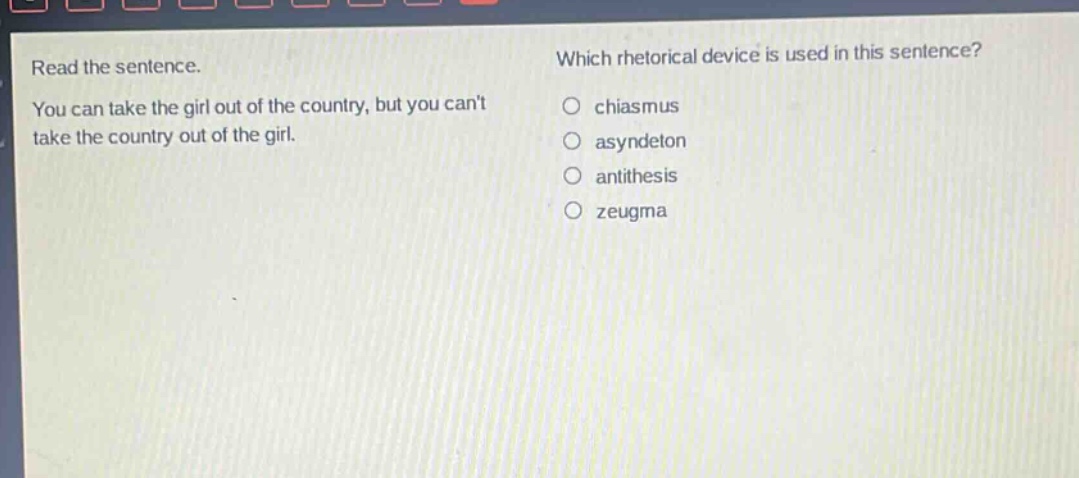 read the sentence. you can take the girl out of the country, but you cant take the country out of the girl. which rhetorical device is used in this sentence? chiasmus asyndeton antithesis zeugma