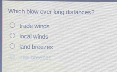 which blow over long distances?\n trade winds\n local winds\n land breezes\n sea breezes