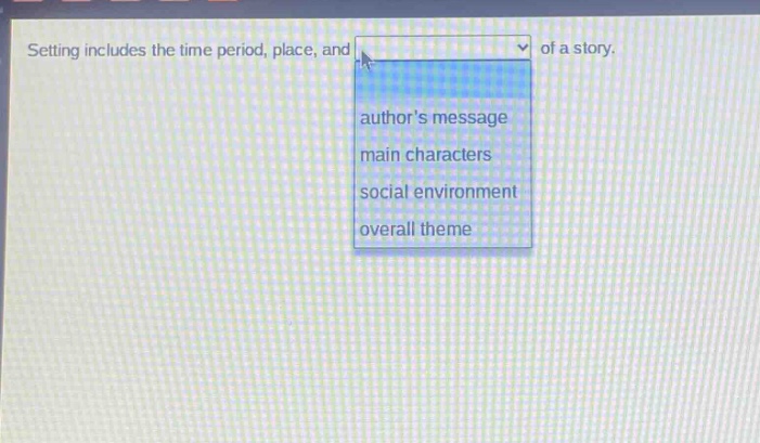 setting includes the time period, place, and of a story. authors message main characters social environment overall theme