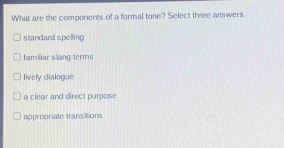 what are the components of a formal tone? select three answers. standard spelling familiar slang terms lively dialogue a clear and direct purpose appropriate transitions