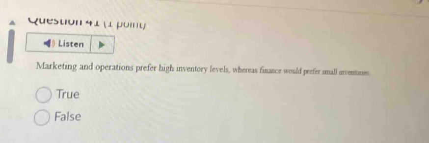 question 41 (1 point) listen marketing and operations prefer high inventory levels, whereas finance would prefer small inventories. true false