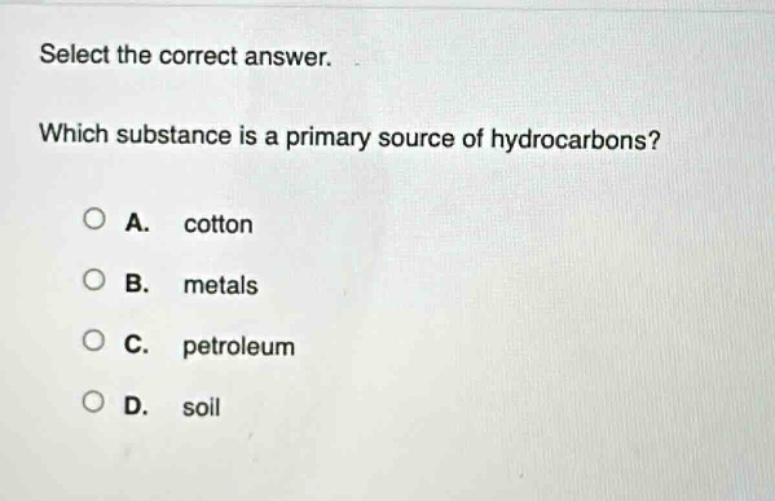 select the correct answer. which substance is a primary source of hydrocarbons? a. cotton b. metals c. petroleum d. soil