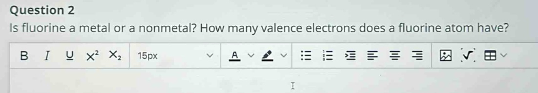 question 2 is fluorine a metal or a nonmetal? how many valence electrons does a fluorine atom have?