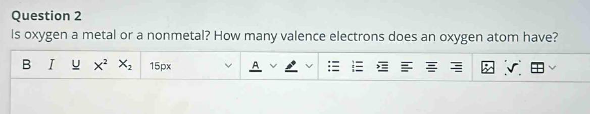question 2\nis oxygen a metal or a nonmetal? how many valence electrons does an oxygen atom have?