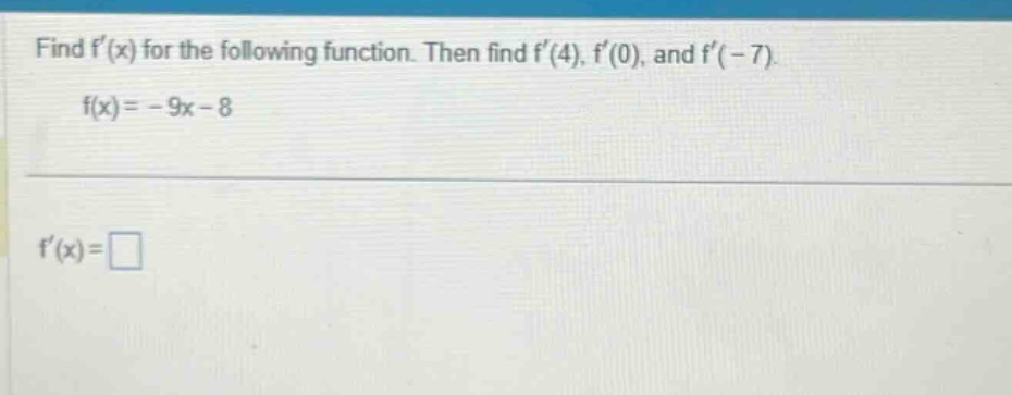 find f(x) for the following function. then find f(4), f(0), and f(-7). f(x)= - 9x - 8 f(x)=□