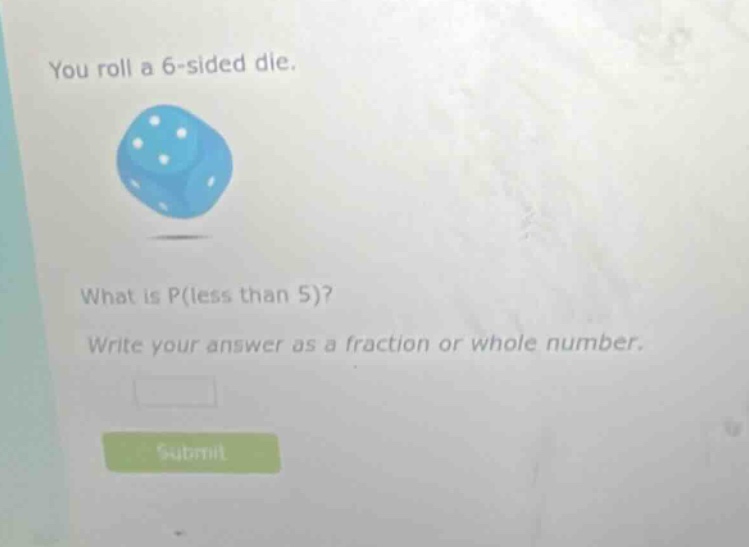 you roll a 6 - sided die. what is p(less than 5)? write your answer as a fraction or whole number.