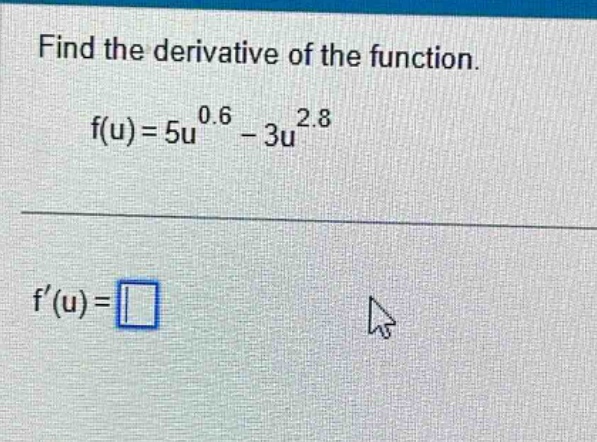 find the derivative of the function. f(u)=5u^0.6 - 3u^2.8 f(u)=