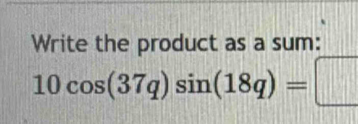 write the product as a sum: 10 cos(37q) sin(18q) =