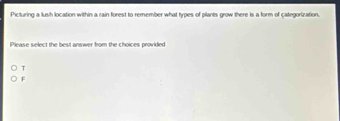 picturing a lush location within a rain forest to remember what types of plants grow there is a form of categorization. please select the best answer from the choices provided o t o f