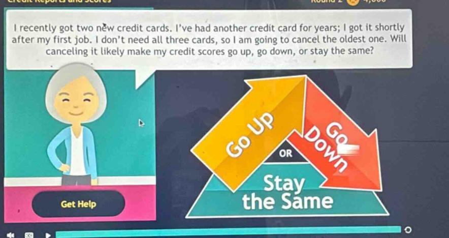 i recently got two new credit cards. ive had another credit card for years; i got it shortly after my first job. i dont need all three cards, so i am going to cancel the oldest one. will canceling it likely make my credit scores go up, go down, or stay the same?