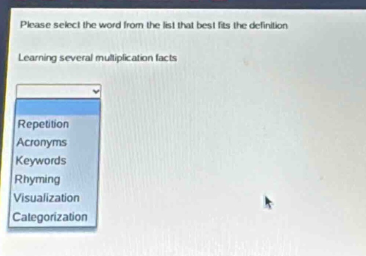 please select the word from the list that best fits the definition\nlearning several multiplication facts\nrepetition\nacronyms\nkeywords\nrhyming\nvisualization\ncategorization