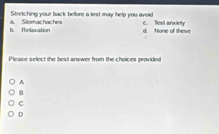 stretching your back before a test may help you avoid a. stomachaches b. relaxation c. test anxiety d. none of these please select the best answer from the choices provided