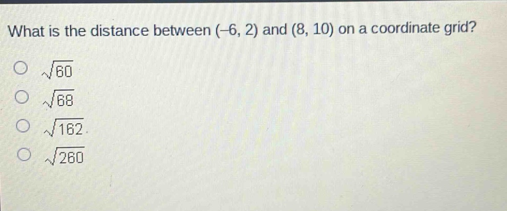 what is the distance between (-6, 2) and (8, 10) on a coordinate grid?\n√60\n√68\n√162\n√260