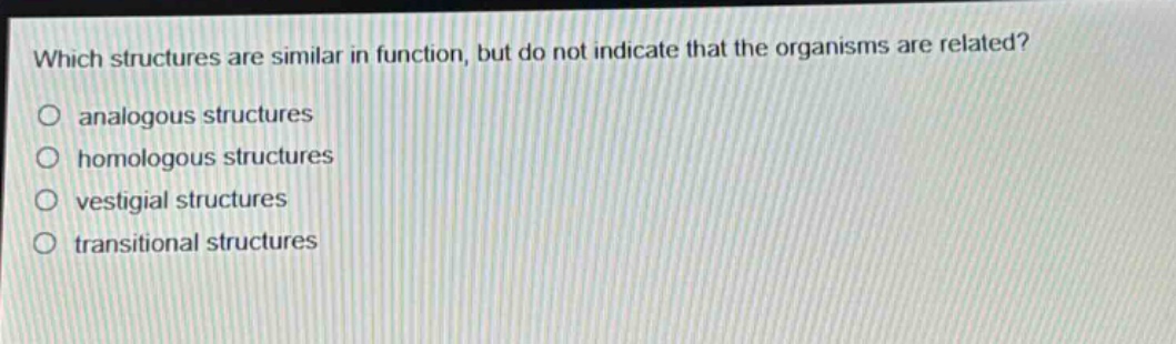 which structures are similar in function, but do not indicate that the organisms are related?\no analogous structures\no homologous structures\no vestigial structures\no transitional structures