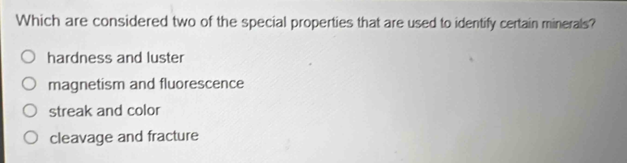 which are considered two of the special properties that are used to identify certain minerals?\nhardness and luster\nmagnetism and fluorescence\nstreak and color\ncleavage and fracture