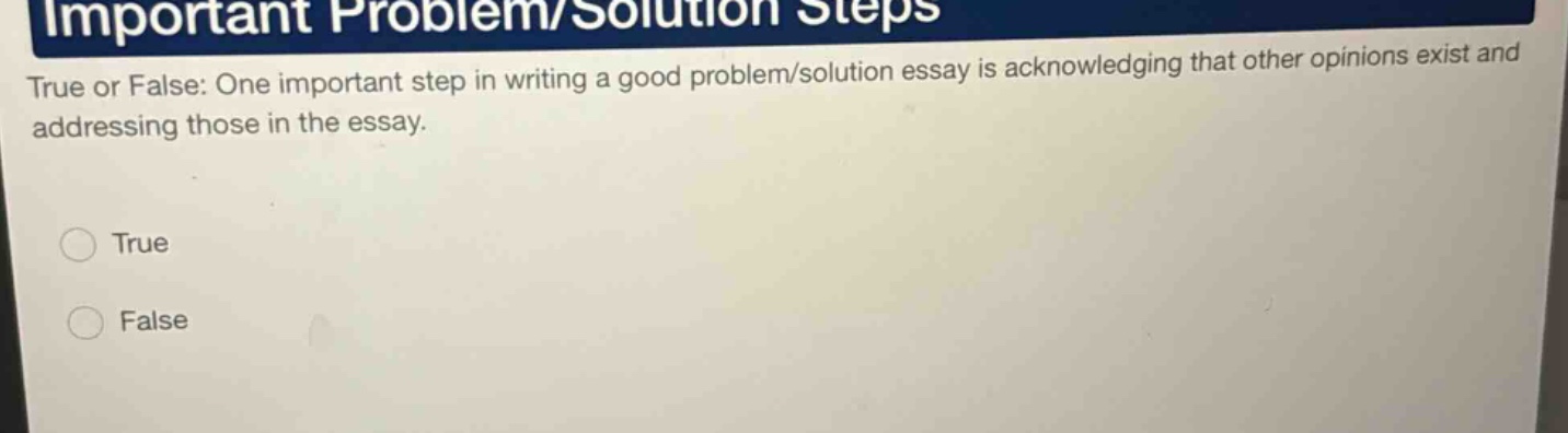 true or false: one important step in writing a good problem/solution essay is acknowledging that other opinions exist and addressing those in the essay. true false