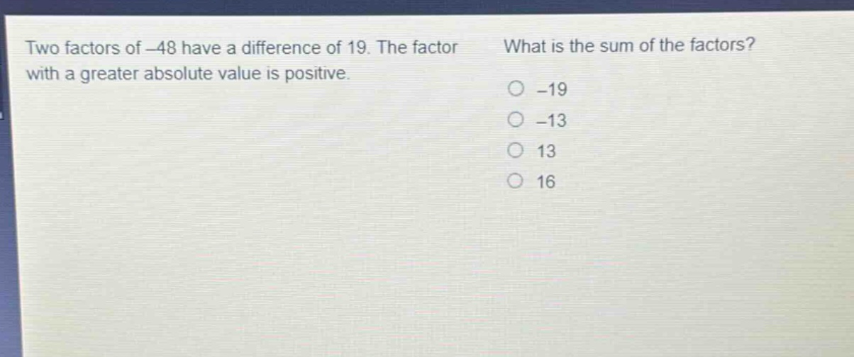 two factors of -48 have a difference of 19. the factor with a greater absolute value is positive. what is the sum of the factors? -19 -13 13 16