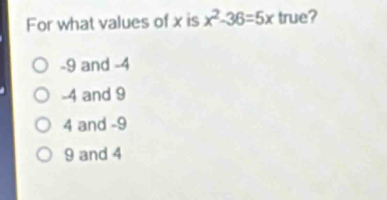 for what values of x is x² - 36 = 5x true?\n-9 and -4\n-4 and 9\n4 and -9\n9 and 4