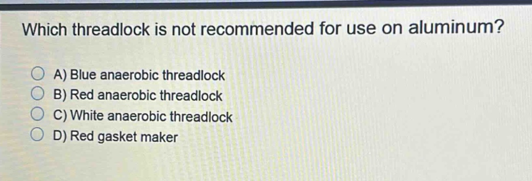 which threadlock is not recommended for use on aluminum? a) blue anaerobic threadlock b) red anaerobic threadlock c) white anaerobic threadlock d) red gasket maker