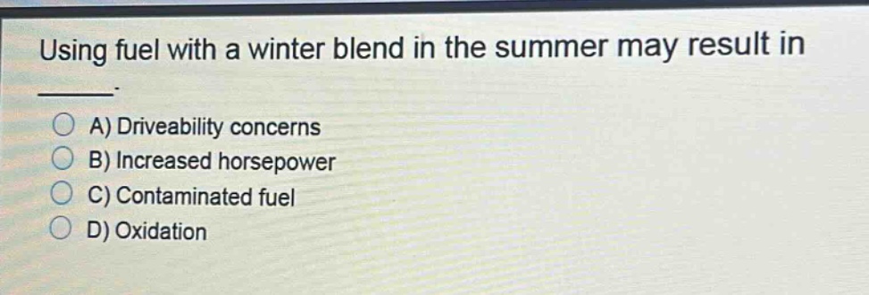 using fuel with a winter blend in the summer may result in _____. a) driveability concerns b) increased horsepower c) contaminated fuel d) oxidation