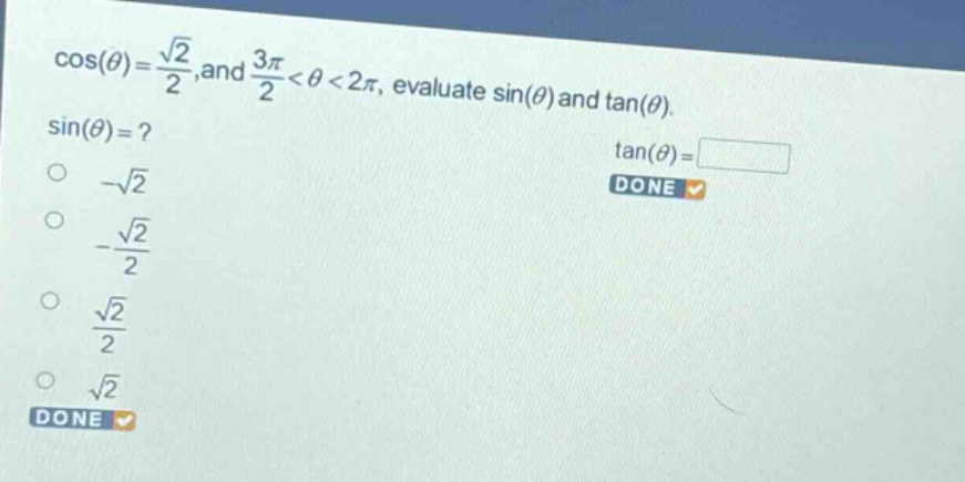 cos(θ)=√2/2,and 3π/2<θ<2π, evaluate sin(θ) and tan(θ). sin(θ)=? -√2 -√2/2 √2/2 √2 tan(θ)= done